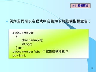9-1 結構簡介




   例如我們可以在程式中定義如下的結構指標宣告：

    struct member
       {
           char name[20];
           int age;
       } m1;
    struct member *ptr; /* 宣告結構指標 */
    ptr=&m1;


                                                  32
 