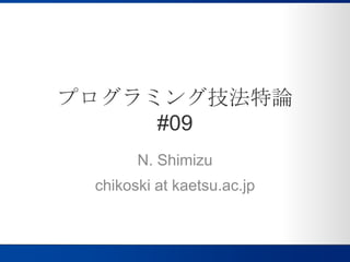 プログラミング技法特論#09 N. Shimizu chikoski at kaetsu.ac.jp 