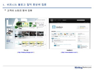 1.  비즈니스 블로그 질적 향상에 집중  *  고객의 스토리 참여 강화 IdeaStorm (  http://www.ideastorm.com/  )  The Lab (  http://thelab.gmblogs.com/  )  