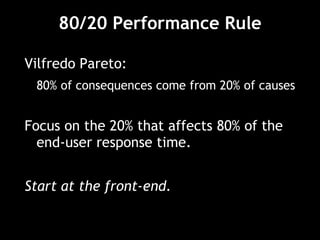 80/20 Performance Rule Vilfredo Pareto:  80% of consequences come from 20% of causes Focus on the 20% that affects 80% of the end-user response time. Start at the front-end. 