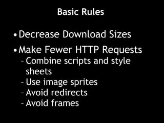 Basic Rules  Decrease Download Sizes Make Fewer HTTP Requests Combine scripts and style sheets Use image sprites Avoid redirects Avoid frames 