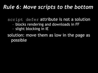 Rule 6: Move scripts to the bottom  script defer  attribute is not a solution blocks rendering and downloads in FF slight blocking in IE solution: move them as low in the page as possible 