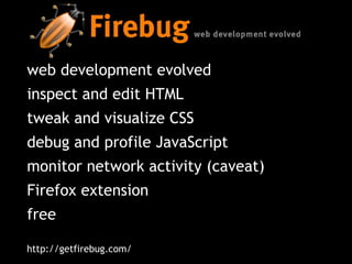 web development evolved inspect and edit HTML tweak and visualize CSS debug and profile JavaScript monitor network activity (caveat) Firefox extension free http://getfirebug.com/ 