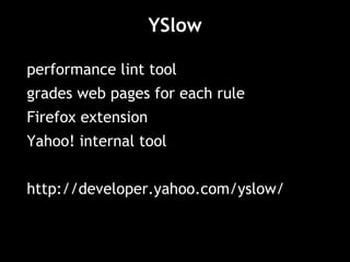 YSlow performance lint tool grades web pages for each rule Firefox extension Yahoo! internal tool http://developer.yahoo.com/yslow/ 