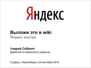 СтуДень, Новосибирск, 24 сентября 2010
Выложи это в wiki
Яндекс внутри
Андрей Себрант
Директор по маркетингу сервисов
 