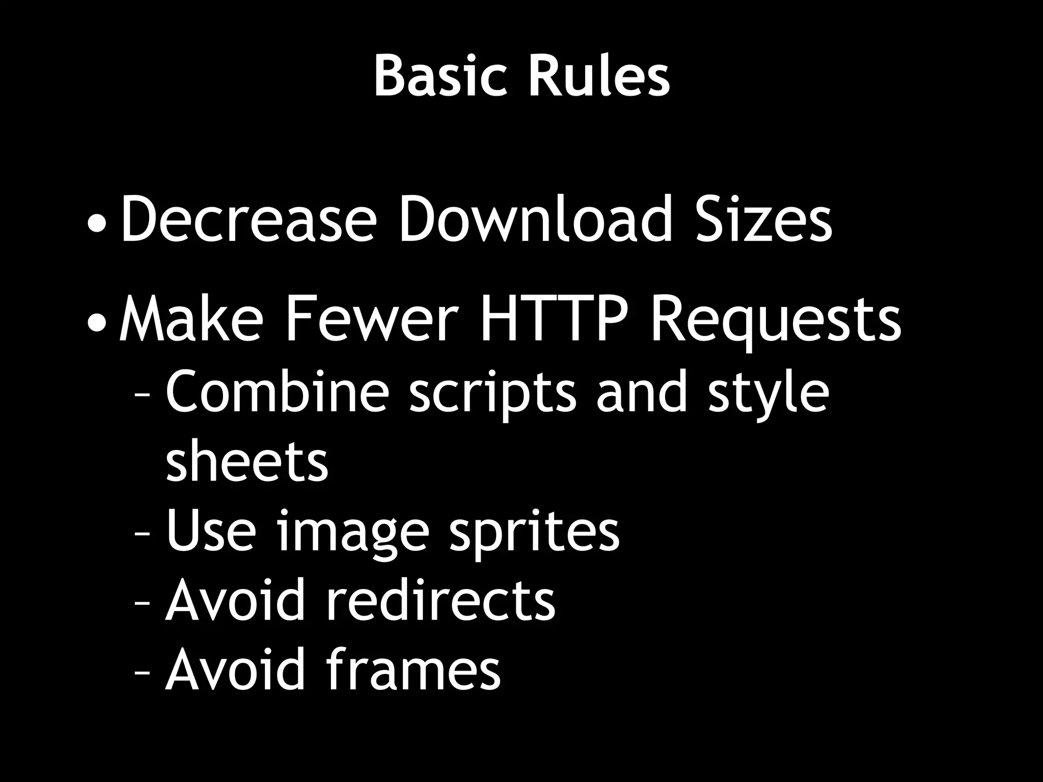 Basic Rules
•Decrease Download Sizes
•Make Fewer HTTP Requests
– Combine scripts and style
sheets
– Use image sprites
– Avoid redirects
– Avoid frames
 