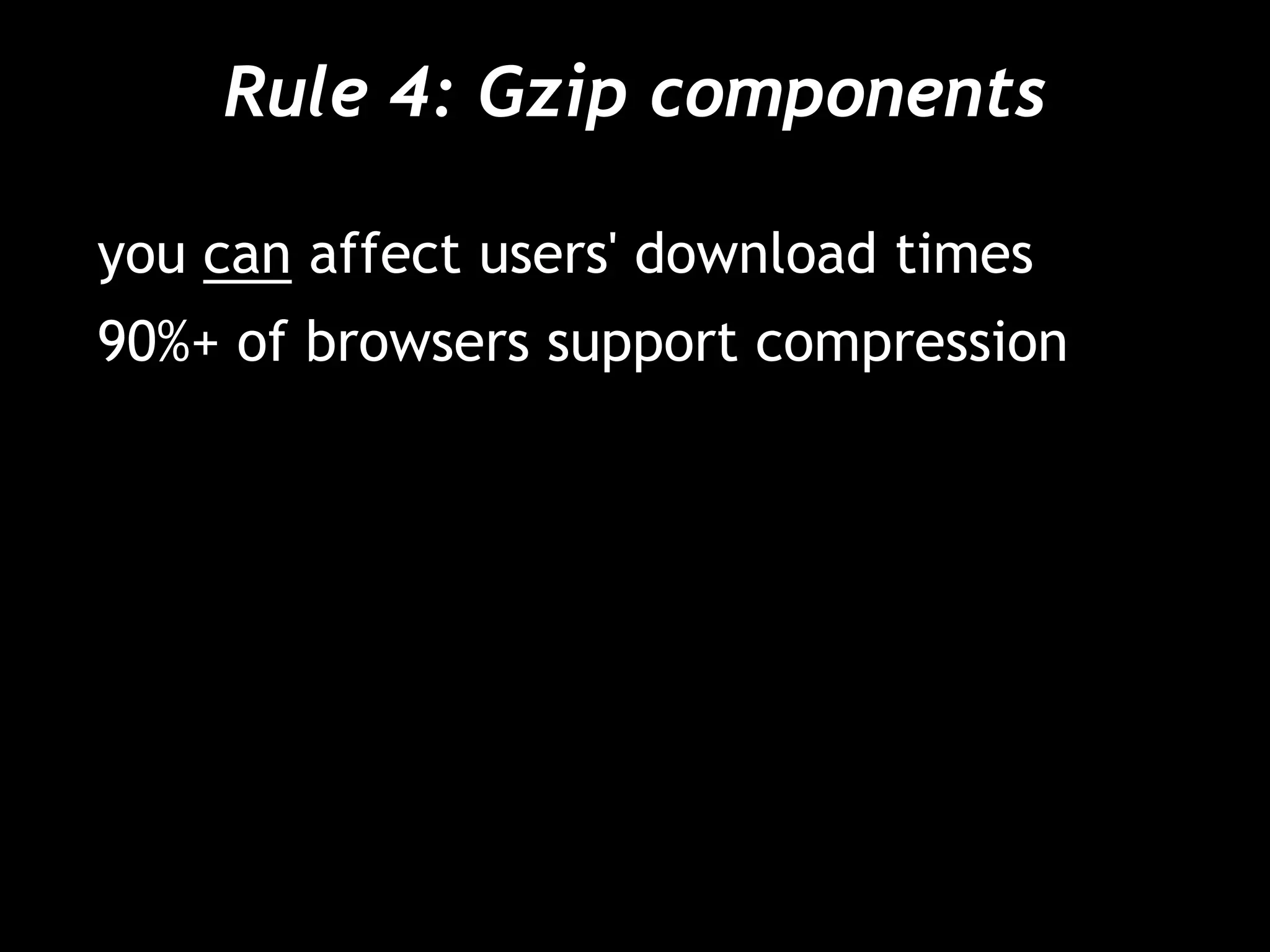 Rule 4: Gzip components
you can affect users' download times
90%+ of browsers support compression
 