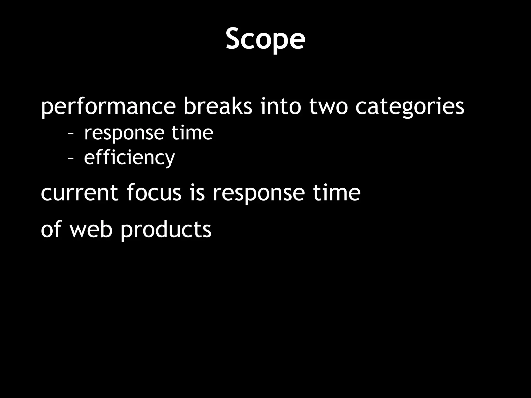 Scope
performance breaks into two categories
– response time
– efficiency
current focus is response time
of web products
 