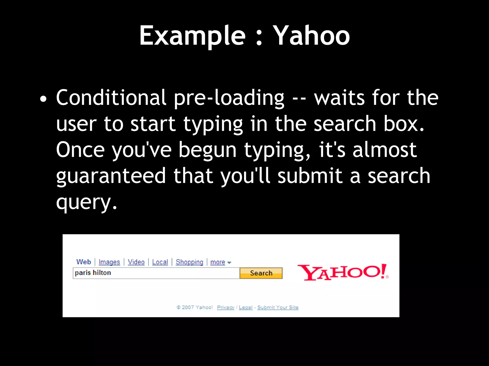 Example : Yahoo
• Conditional pre-loading -- waits for the
user to start typing in the search box.
Once you've begun typing, it's almost
guaranteed that you'll submit a search
query.
 