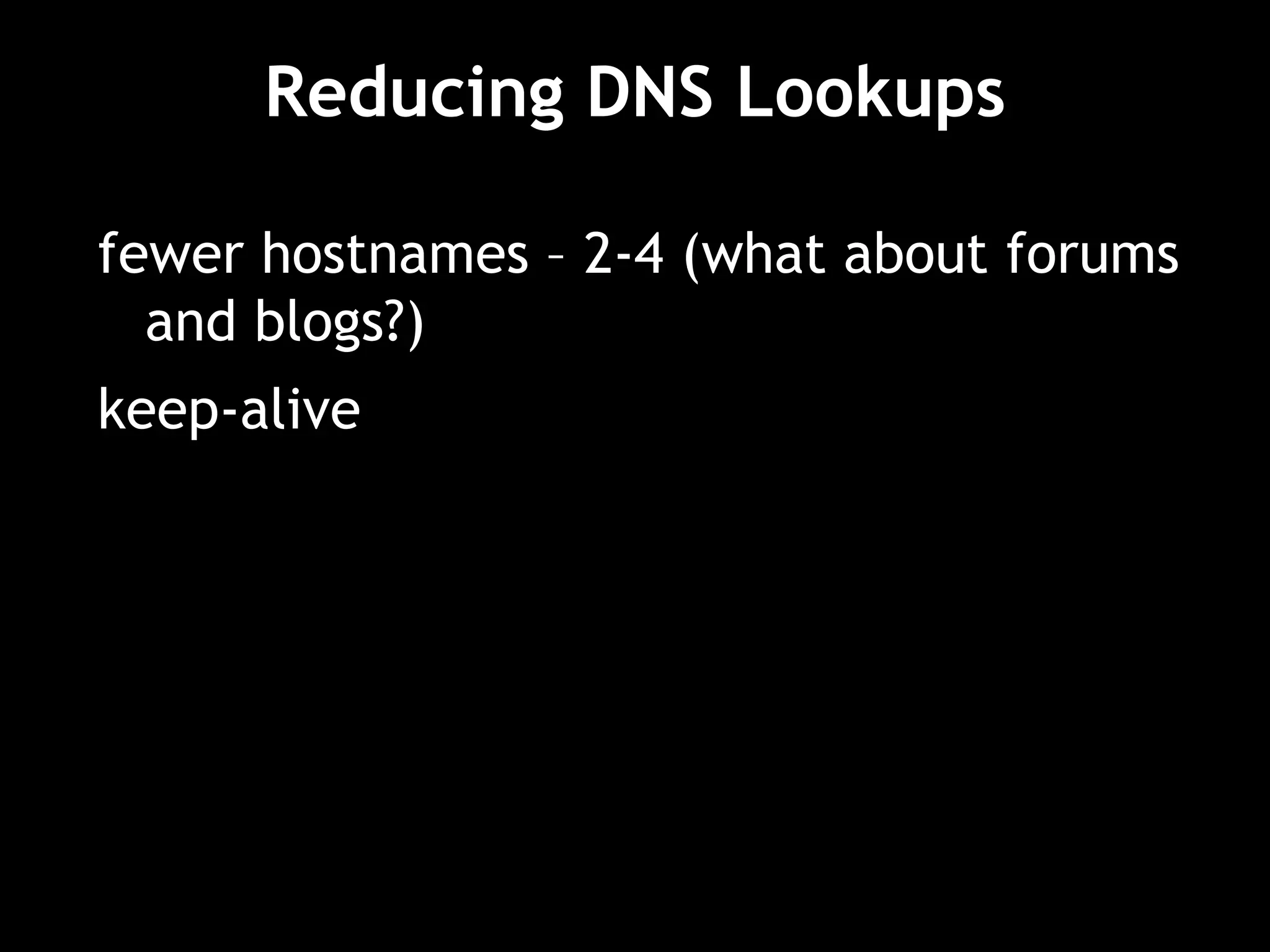 Reducing DNS Lookups
fewer hostnames – 2-4 (what about forums
and blogs?)
keep-alive
 