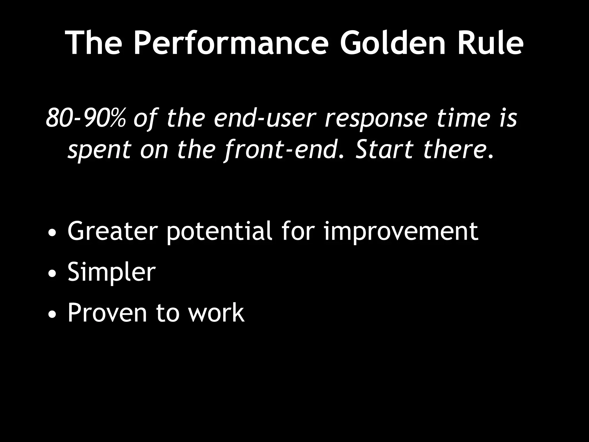 The Performance Golden Rule
80-90% of the end-user response time is
spent on the front-end. Start there.
• Greater potential for improvement
• Simpler
• Proven to work
 