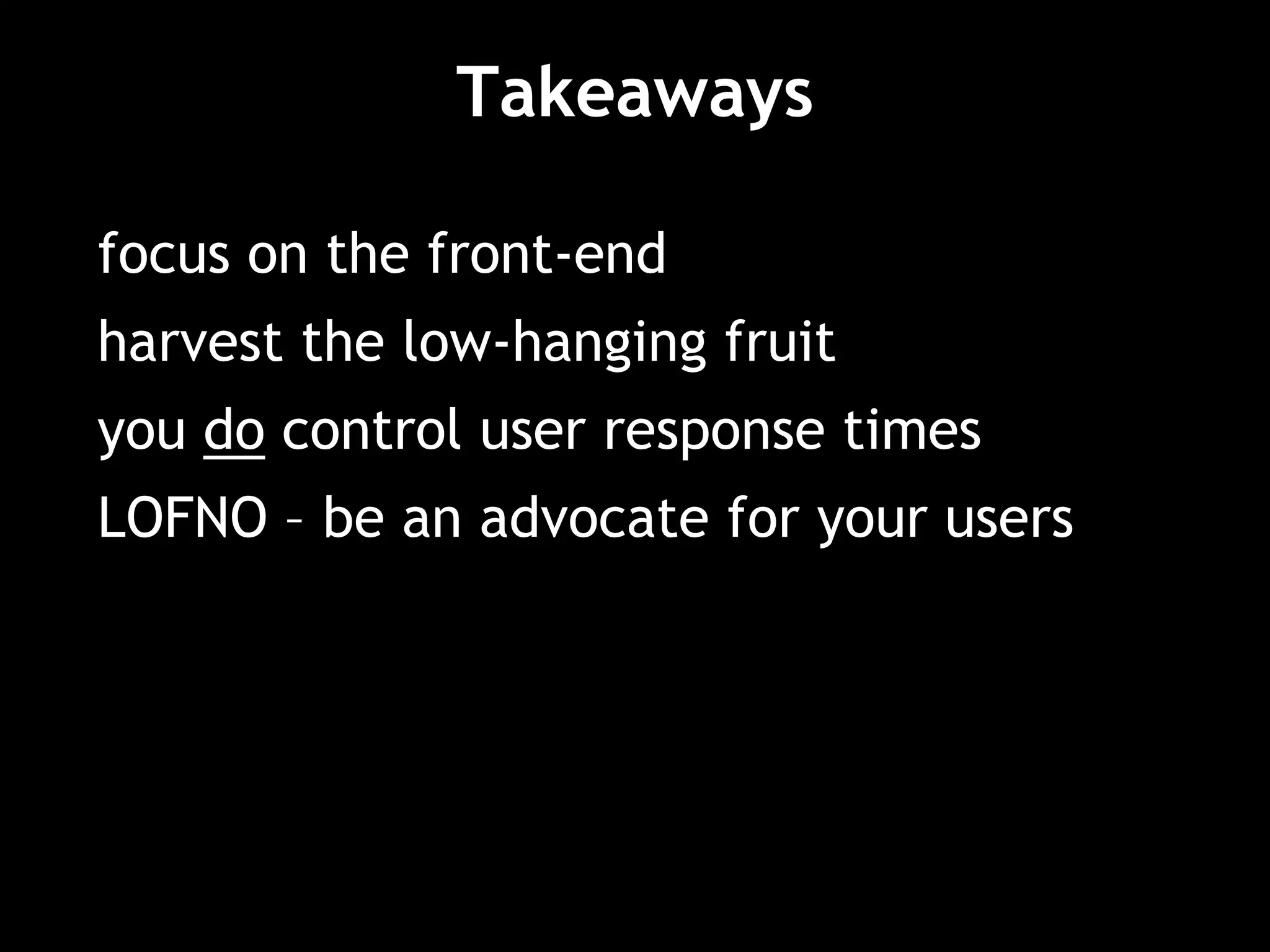 Takeaways
focus on the front-end
harvest the low-hanging fruit
you do control user response times
LOFNO – be an advocate for your users
 
