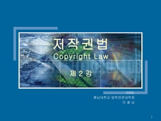 저작권법 Copyright Law 제 2 강 2009.  충남대학교 법학전문대학원  이 철 남  