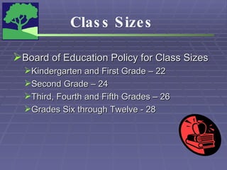 Class Sizes Board of Education Policy for Class Sizes Kindergarten and First Grade – 22 Second Grade – 24 Third, Fourth and Fifth Grades – 26 Grades Six through Twelve - 28 