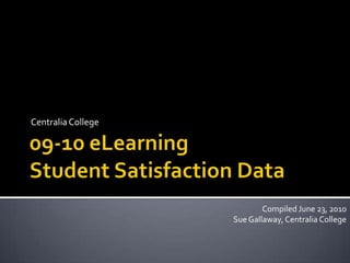 09-10 eLearningStudent Satisfaction Data Centralia College Compiled June 23, 2010 Sue Gallaway, Centralia College 