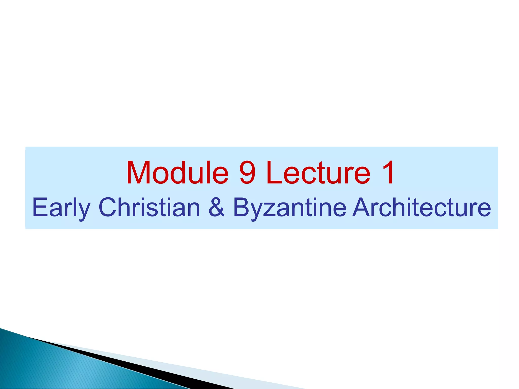 Module 9 Lecture 1
Early Christian & Byzantine Architecture
 
