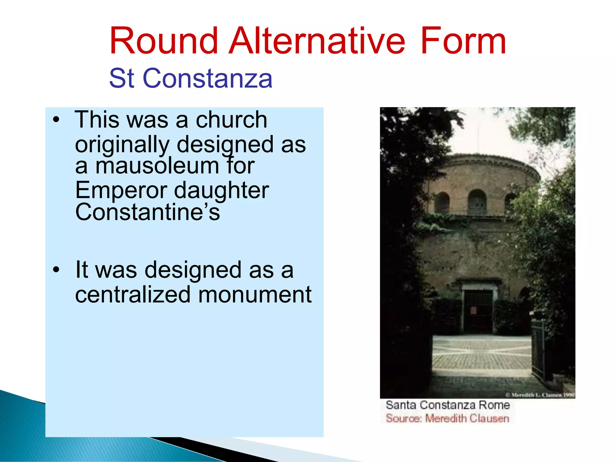 Round Alternative
St Constanza
Form
originally designed as
Emperor daughter
centralized monument
• This was a church
a mausoleum for
Constantine’s
• It was designed as a
 