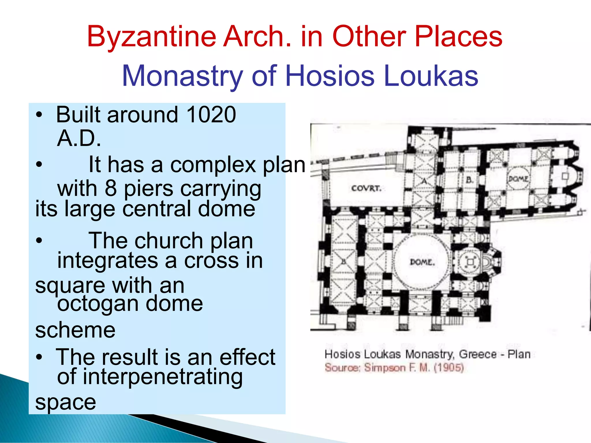 Byzantine Arch. in Other Places
Monastry of Hosios Loukas
A.D.
with 8 piers carrying
integrates a cross in
octogan dome
• Built around 1020
• It has a complex plan
its large central dome
• The church plan
square with an
scheme
• The result is an effect
space
of interpenetrating
 