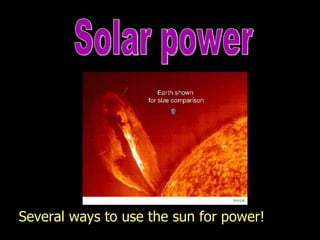 Solar power Several ways to use the sun for power! The energy received by Earth from the sun in the form of radiation. 