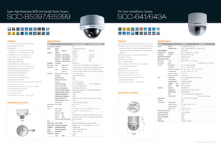 Super High-Resolution WDR Anti-Vandal Dome Camera                                                                                                                                    22x Zoom SmartDome Camera

SCC-B5397/B5399                                                                                                                                                                      SCC-641/643A


Features                                                            Specifications                                                                                                   Features                                                               Specifications
• 1/3" SONY 410K/470K Pixels Super-HAD PS CCD                       Model                                         SCC-B5397N/B5399N                SCC-B5397P/B5399P                 • Accurately captures distant object with the maximum 220x zoom.       Model                                     SCC-641                             SCC-643A
• High Resolution : 600 TV Lines                                    Camera Type Color/BW                          Color                                                              • Possible to connect up to a maximum of 256 cameras using the         Image             Device                  1/4" Pixles Super HAD CCD
• Min. illumination                                                 Image        Device                           1/3" Super-HAD PS CCD                                                exclusive controller (SSC-1000) made by Samsung, which can                             Effective Pixels        NTSC : 768(H) x 494(V) / PAL : 752(H) x 582(V)
  0.0002Lux (F1.2, 15 IRE, Sens-Up 512x, Color)                                  Pixels        Effective          768 x 494                        752 x 582                           control a range of functions including pan, tilt, zoom, preset and   Scanning Method                           2:1 Interlace
  0.00002Lux (F1.2, 15 IRE, Sens-Up 512x, B/W)                      Scanning     System                           Interlace                                                            manual focus                                                         Scanning Line       Horizontal            NTSC : 15.750Hz / PAL : 15.625Hz
• SCC-B5397 : f=2.5~6 mm, Auto Iris Lens                                         Horizontal    Internal Mode      15,734 Hz                        15,625 Hz                         • Min. scene illumination : 0.005(color)/0.0005(B/W) Lux               Frequency           Vertical              NTSC : 60Hz / PAL : 50Hz
  SCC-B5399 : f=2.8~11 mm, Auto Iris Lens                                        Frequency     Line-lock Mode     15,750 Hz                        15,625 Hz                         • Day/Night (SCC-643A)                                                 Synchronization Method                    Internal/ Line Lock
• Wide Dynamic Range (WDR)                                                       Vertical      Internal Mode      59.94 Hz                         50 Hz                             • Privacy zone (SCC-643A)                                              Horizontal Resolution                     480 TV Lines
                                                                                 Frequency     Line-lock Mode     60 Hz                            50 Hz                                                                                                    Min. Scene          Color                 0.005(Sens-up 128x, 15IRE)Lux
• Virtual Progressive Scan (VPS)                                                                                                                                                     • Up to 128 preset points
                                                                    Resolution   Horizontal                       600 TV Lines                                                                                                                              Illumination        B/W                   -                                0.0005(Sens-up 128x,15IRE)Lux
• Internal/Linelock (Phase Control) Function                                                                                                                                         • 360˚ horizontal and 180˚ vertical turning while searching,
                                                                    Min. Scene   Color           Sens-up off      0.12Lux(15 IRE), 0.2Lux(30 IRE), 0.4Lux(50 IRE)@F1.2                                                                                      Pan/Tilt            Manual Pan            Pan : 0.8˚~90˚/sec (64step)
• Day/Night Function (ICR), Sens-Up Function (512x)                                                                                                                                    at a maximum speed of 240˚/sec
                                                                    Illumination                 Sens-up          0.00023Lux(15 IRE), 0.0005Lux(30 IRE), 0.0008Lux(50 IRE)@F1.2                                                                                                 Tilt Speed            Tilt : 0.8˚~45˚/sec (64step)
• Motion Adaptive Digital Noise Reduction (3D+2D)                                                                                                                                    • Motion detection                                                                       Preset Pan/Tilt Speed   Pan : Max 240˚/sec / Tilt : Max 150˚/sec
                                                                                 B/W             Sens-up off      0.012Lux(15 IRE), 0.02Lux(30 IRE), 0.04Lux(50 IRE)@F1.2
• Back Light Compensation (Area Setting)                                                         Sens-up          0.000023Lux(15 IRE), 0.00005Lux(30 IRE), 0.00008Lux(50 IRE)@F1.2
                                                                                                                                                                                     • Alarm Input: 4Ch, Alarm Output: 3Ch                                                    Pan/Tilt Range          Pan : 360˚ Endless / Tilt : 0˚~ 90˚
• Advanced Motion Detection Function                                Functions      Number of Privacy Zone         12 (Polygonal Method)                                              • Horizontal resolution : 480 TV Lines                                                   Number of Preset        128 Presets
• eXtended Dynamic Range (XDR)                                                     Day/Night                      Color/BW/AUTO/EXT (ICR)                                            • Remote control through RS-485/RS-422                                                   Number of Pattern       3 (30sec x 3)
• Privacy Mask Function (Polygonal Mosaic)                                         Motion Detection               Off/On                                                             • Pan/tilt/zoom/focus can be controlled from a PC                      Lens              Zoom Ratio              220x (22x Optical Zoom, 10x Digital Zoom)
• DIS (Digital Image Stabilization)                                                Wide Dynamic Range             Off/On                                                               (separate software required)                                                           Focal Length            3.6~79.2mm
• CCVC (Camera Control Via Coaxial cable, Controller : SCX-RD100)                  D-Zoom                         1x ~16x (0.1x STEP)                                                • Applicable Wall mount adaptor : SADT-100WM                                             Aperature Ratio         F1.6(Wide), F3.8(Tele)
• Multi-Language OSD support                                                       High Speed Shutter             1/60 ~1/10Ksec(OSD)              1/50 ~ 1/10Ksec(OSD)                                                                                                       Viewing         Tele    2.3˚(H) x 1.7˚(V)
• Intelligent Video (Moved / Fixed / Fence / Area / Tracking)                      Sens Up / BLC / AGC            2x ~ 512x / Off/On / Off/On                                                                                                                                 Angle           Wide    47.9˚(H) x 36.9˚(V)
                                                                                   Line Lock / Anti Vandal        Off/On (Phase Control) / Yes                                                                                                              Functions         Sens Up                 128x (Auto/Fix)
• Anti Vandal type, IP-66, Surface type
                                                                                   Camera ID / White Balance      Off/On (Max.54ea/2Lines) / ATW1/ATW2/AWC/MANUAL                                                                                                             Digital Effect          H-Mirror, Picture in Picture (D Zoom)
• DC12V & AC24V 60Hz(50Hz)
                                                                                   eXtended Dynamic Range         Off/Low/Mid/High                                                                                                                                            White Balance           ATW/AWC/Manual
• 3-Way Gimbals Structure
                                                                                   Digital Noise Reduction        Off/On
                                                                                                                                                                                     Dimensions (unit:mm)                                                                     BLC                     On (Zone Setting, Position Designation)/ Off
• Applicable Wall mount adaptor : SADT-102WM                                                                                                                                                                                                                                  Privacy Zone            -                                   Possible to Set 8 Zones
                                                                                   Digital Image Stabilization    Off/On
                                                                                   Intelligent Video / PIP        Off/On(Moved / Fixed / Fence / Area / Tracking) / Off/On                                                                                  Signal Output                             VBS 1.0Vp-p(75 ohm, Composite)
                                                                                   Virtual Progressive Scan       Off/On                                                                                                                                    S/N Ratio                                 52dB
Dimensions (unit:mm)                                                               Etc. Function                  Detail, Reverse(H/V), Posi/Nega                                                                                                           Input/Output       Image Output           BNC
                                                                    Video Output VBS 1.0Vp-p                      VBS 1.0Vp-p                                                                                                                                                  Remote Control         RS-485(Half Duplex) / RS-422
                                                                    S/N Ratio                                     52 dB                                                                                                                                                        Address Range          1~128
                                                                    Lens           Focal Length                   SCC-B5397 : 2.5~6mm / SCC-B5399 : 2.8~11mm                                                                                                                   Alarm Input            4 NO/NC(5mA Sink)
                                                                                   Zoom ratio                     SCC-B5397 : 2.4x / SCC-B5399 : 3.4x                                                                                                       Operating Temperature                     -10˚C ~ +50˚C
                                                                                   Aperature Ratio                F1.2                                                                                                                                      Operating Humidity                        Maximum 90% RH
                                                                                   Viewing       Tele             SCC-B5397:46˚(H) x 34˚(V) / SCC-B5399:28.8˚(H) x 21.6˚(V)                                                                                 Power Requirment                          AC24V
                                                                                   Angle         Wide             SCC-B5397:108˚(H) x 80˚(V) / SCC-B5399:94.6˚(H) x 68.4˚(V)                                                                                Power Consumption                         18W
                                                                                   Lens Drive Type / Mount Type   AI(DC) / Board Type                                                                                                                       Weight                                    2,000g
                                                                    OSD                                           Yes                                                                                                                                       Dimensions                                159.5(ø) x 177(D)mm
                                                                    Remote Control CCVC / RS485                   Yes (with SCX-RD100) / Yes (Multi Protocol, 8ea)
                                                                    Environmental Operating Temperature           Absolute : -10˚C ~ +50˚C / Sustained : -20˚C ~ +60˚C
                                                                    Conditions     Operating Humidity             Less than 90%
                                                                    Power          Power Requirement              24 VAC ±10%/12 VDC ±10%
                                                                    Physical       Dimensions                     150(ø) x 121(H) mm
                                                                    Specification Weight                          1,000g
                                                                                   Color         Body             White



                                                                                                                                                                                                                                                                                                                                       Samsung Video Security System | 54 . 55
 