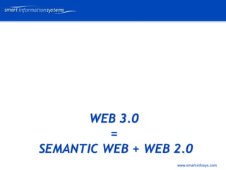 V e VERTRAULICH
                         rtraulich




       WEB 3.0
          =
SEMANTIC WEB + WEB 2.0
                   www.smart-infosys.com
 