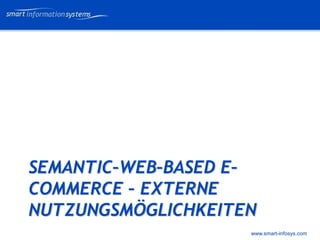 V e VERTRAULICH
                            rtraulich




SEMANTIC–WEB–BASED E–
COMMERCE – EXTERNE
NUTZUNGSMÖGLICHKEITEN
                    www.smart-infosys.com
 