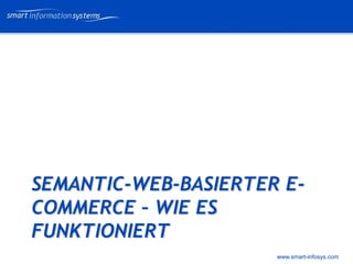 V e VERTRAULICH
                            rtraulich




SEMANTIC-WEB-BASIERTER E-
COMMERCE – WIE ES
FUNKTIONIERT
                      www.smart-infosys.com
 
