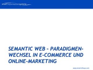 V e VERTRAULICH
                            rtraulich




SEMANTIC WEB – PARADIGMEN-
WECHSEL IN E-COMMERCE UND
ONLINE-MARKETING
                      www.smart-infosys.com
 