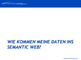 V e VERTRAULICH
                            rtraulich




WIE KOMMEN MEINE DATEN INS
SEMANTIC WEB?

                      www.smart-infosys.com
 