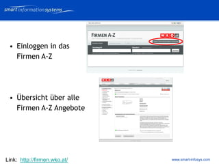 V e VERTRAULICH
                                    rtraulich




 • Einloggen in das
   Firmen A-Z




 • Übersicht über alle
   Firmen A-Z Angebote




Link: http://firmen.wko.at/   www.smart-infosys.com
 
