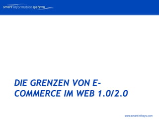 V e VERTRAULICH
                              rtraulich




DIE GRENZEN VON E-
COMMERCE IM WEB 1.0/2.0

                      www.smart-infosys.com
 