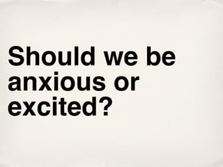 Should we be
anxious or
excited?
 