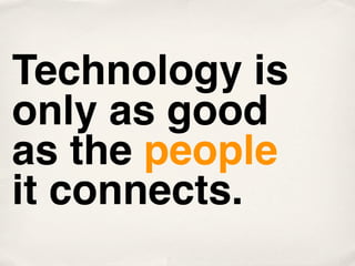 Technology is
only as good
as the people
it connects.
 