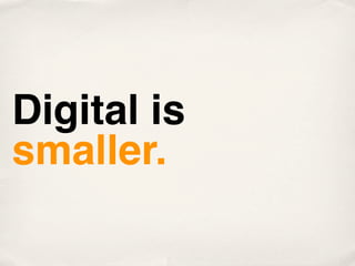 Digital is
smaller.
 