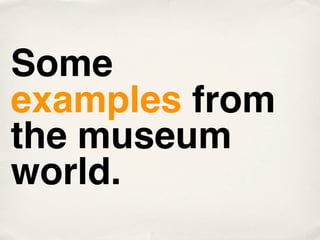 Some
examples from
the museum
world.
 