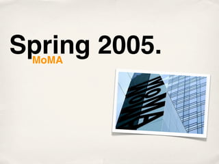 Spring 2005.
 MoMA
 