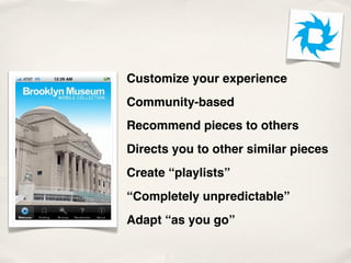 Customize your experience
Community-based
Recommend pieces to others
Directs you to other similar pieces
Create “playlists”
“Completely unpredictable”
Adapt “as you go”
 