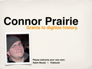 Connor Prairie
    Grants to digitize history.




       Please welcome your very own:
       Adam Bouse | @abouse
 