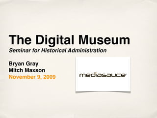 The Digital Museum
Seminar for Historical Administration

Bryan Gray
Mitch Maxson
November 9, 2009
 