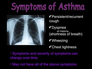 Symptoms of Asthma Persistent/recurrent cough Dyspnea (shortness of breath) Wheezing Chest tightness Symptoms and severity of symptoms can change over time May not have all of the above symptoms air trapping 
