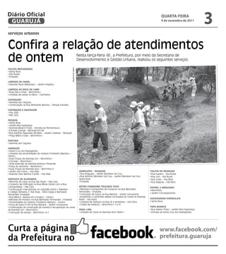 Diário Oficial
 GUARUJÁ
                                                                                                                                                          QUARtA-feiRA
                                                                                                                                                          9 de novembro de 2011
                                                                                                                                                                                            3
serviços urbanos



Confira a relação de atendimentos
de ontem                                                                        Nesta terça-feira (8), a Prefeitura, por meio da Secretaria de
                                                                                Desenvolvimento e Gestão Urbana, realizou os seguintes serviços:


                                                            Dayanna de Castro
ColetA MeCAnizADA
 Santa Rosa
 Vila Áurea
 Enseada

liMpezA De CAnAl
 Avenida Paulo Matarazzo – Jardim Virgínia I

liMpezA De boCA De lobo
 Ruas Dez e Onze – Morrinhos I
 Limpeza de caixas no Beco – Cachoeira

CApinAção
 Avenida dos Caiçaras
 Continuação na Rua Almirante Barroso – Parque Estuário

CApinAção e rAspAgeM
 Vila Júlia
 Pae Cará

roçADA
 Santa Rosa
 Jardim Boa Esperança
 Avenida Marjori Prado - Estrada do Pernambuco
 Estrada Guarujá - Bertioga Km 66
 Rua Antônio Fagundes de Melo – Jardim Cidamar - Perequê
 Praça Mário Covas – Morrinhos I

pinturA
 Avenida dos Caiçaras

VArrição
 Santa Cruz dos Navegantes
 Limpeza nas proximidades do Viaduto Floriberto Mariano –
Centro
 Duas Praças da Avenida Um – Morrinhos I
 Ciclovias – Morrinhos I
 Toda extensão da Avenida Antenor Pimentel
 Praça da Jacirema – Morrinhos I
 Duas Praças da Avenida Dois – Morrinhos II
 Jardim das Flores – Vila Zilda                                                  HiDrojAto / sugADor                                            ColetA De resíDuos
 Avenida Lídio Martins Corrêa – Vila Zilda                                        Rua Araguaia – Jardim Monteiro da Cruz                         Rua Suzano - Vila Áurea
                                                                                  Rua Antônio Monteiro da Cruz – Jardim Monteiro da Cruz         Rua Lins – Vila Áurea
serViços De AlVenAriA                                                            Santa Rosa                                                      Rua Goiás – Vila Alice
 Reforma de caixa na Rua São Paulo – Pae Cará                                     Enseada                                                        Rua Alagoas – Vila Alice
 Conserto de infiltração na Rua Minas Gerais com a Rua
Cunhambebe – Pae Cará                                                            retro/CAMinHão truCADo/toCo                                    pAtrol 2 MáquinAs
 Continuação manutenção no calçadão entre o Tejereba                              Retirada e transportes de mosaicos na Rua Marivaldo
                                                                                                                                                 Morrinhos
e Colégio Almeida Jr. Nas Ruas - Sílvio Daige e Marivaldo                        Fernandes – Enseada
                                                                                                                                                 Jardim Conceiçãozinha
Fernandes (Enseada)                                                               Colocação de tubos na Rua Maracá – Jardim Umuarama
 Rua México, reparos em mosaico – Centro                                          Auxiliando o caminhão selado na limpeza do Canal na Avenida
 Retirada de mosaico na Rua Marivaldo Fernandes – Enseada                        Brasil – Vila Edna                                             esCAVADeirA HiDráuliCA
 Proximidades do Viaduto Floriberto Mariano – Centro                              Limpeza de resíduos na Rua JK e arredores – Vila Edna          Santa Rosa
 Troca de tubos 0.30 na Rua Maracá – Jardim Umuarama                              Coleta de resíduos – Morrinhos I, II e III
 Continuação da construção da mureta e recuperação do canal                                                                                     tApA burACo
da Avenida Um – Morrinhos I                                                      DrAg line                                                       Rua Idalino Pinez – Jardim Boa Esperança
 Colocação de tampa – Morrinhos I e II                                            Limpeza de Canal na Avenida Dom Pedro I                        Estrada da Santa Cruz dos Navegantes




Curta a página                                                                                                                                           www.facebook.com/
da Prefeitura no                                                                                                                                         prefeitura.guaruja
 