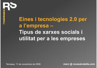 Eines i tecnologies 2.0 per
            a l’empresa –
            Tipus d xarxes socials i
            Ti      de            i l
            utilitat per a les empreses



Terrassa, 11 de noviembre de 2009   marc @ rocasalvatella.com
 