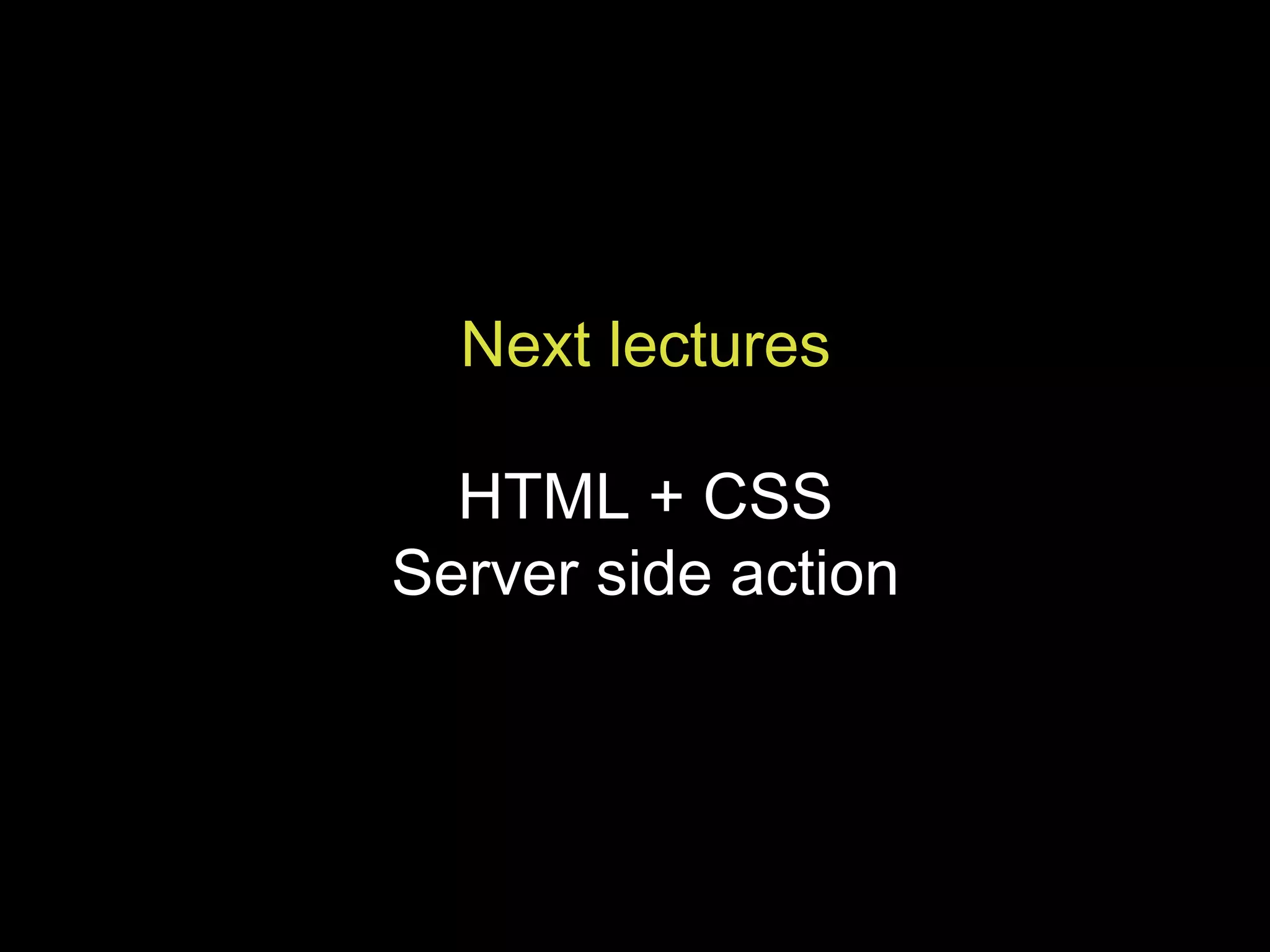 Next lectures HTML + CSS Server side action 