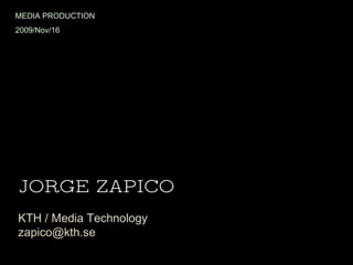JORGE ZAPICO KTH / Media Technology [email_address] MEDIA PRODUCTION 2009/Nov/16 