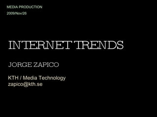 INTERNET TRENDS JORGE ZAPICO KTH / Media Technology [email_address] MEDIA PRODUCTION 2009/Nov/26 