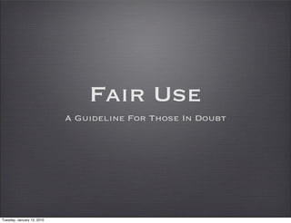 Fair Use
                            A Guideline For Those In Doubt




Tuesday, January 12, 2010
 