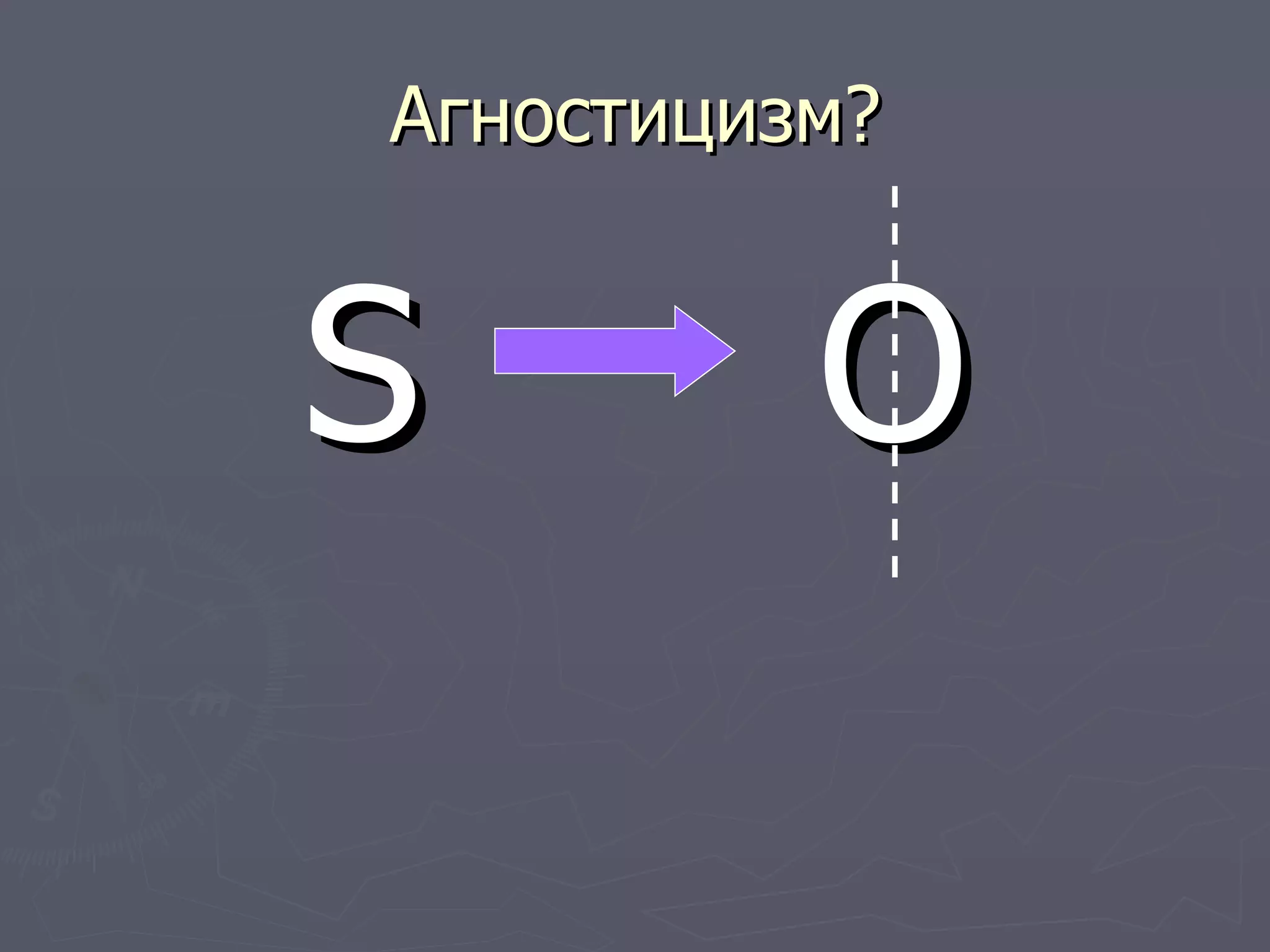 Агностицизм? S  O 