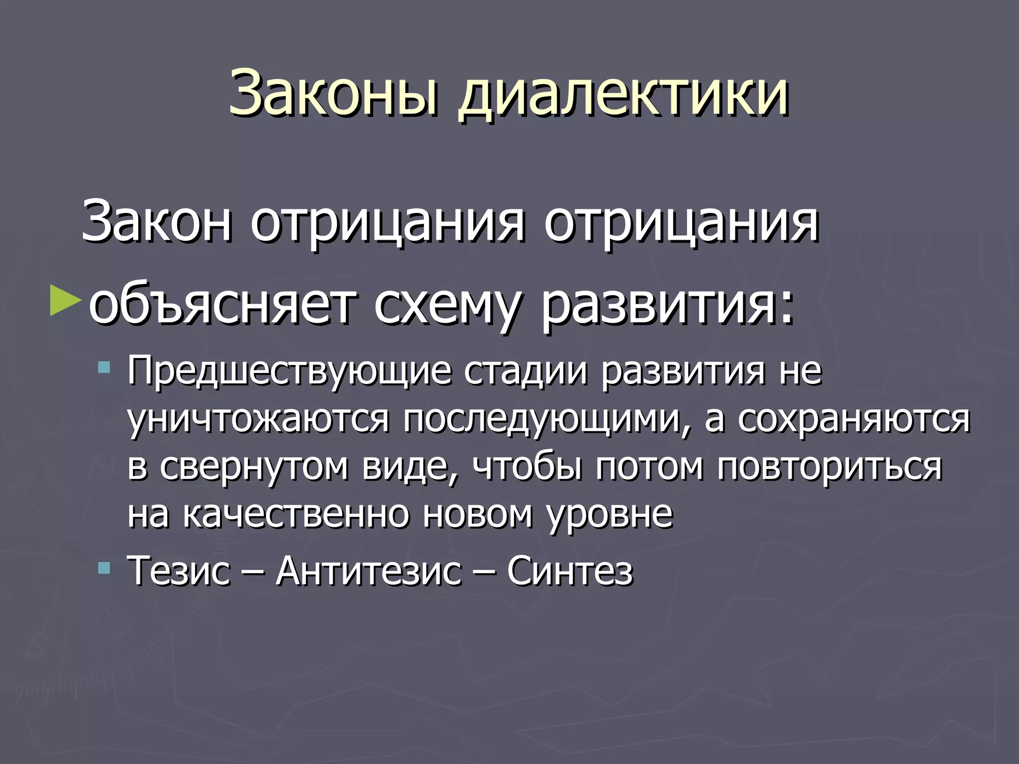 Законы диалектики Закон отрицания отрицания  объясняет схему развития: Предшествующие стадии развития не уничтожаются последующими, а сохраняются в свернутом виде, чтобы потом повториться на качественно новом уровне Тезис – Антитезис – Синтез  