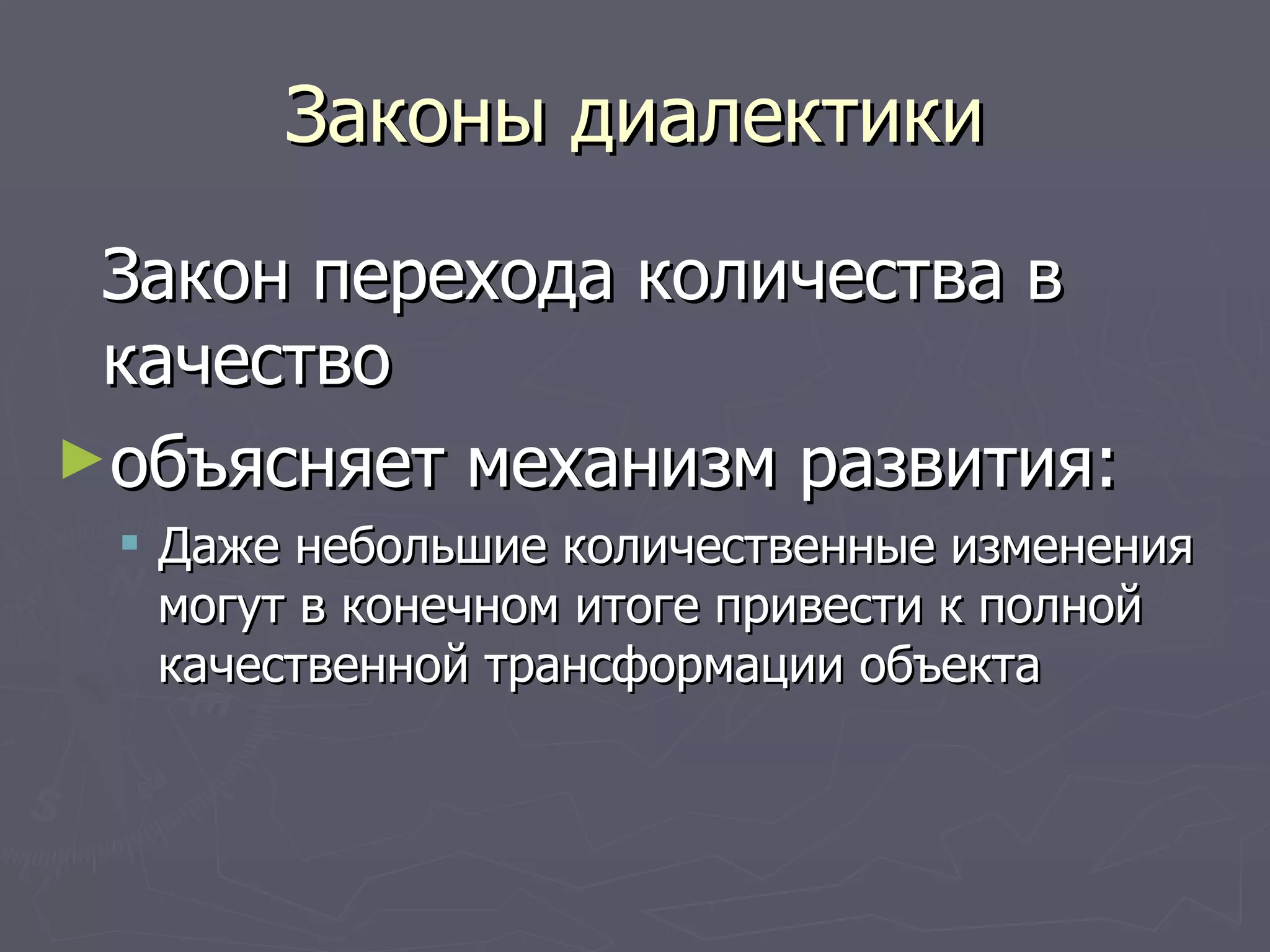 Законы диалектики Закон перехода количества в качество  объясняет механизм развития: Даже небольшие количественные изменения могут в конечном итоге привести к полной качественной трансформации объекта 
