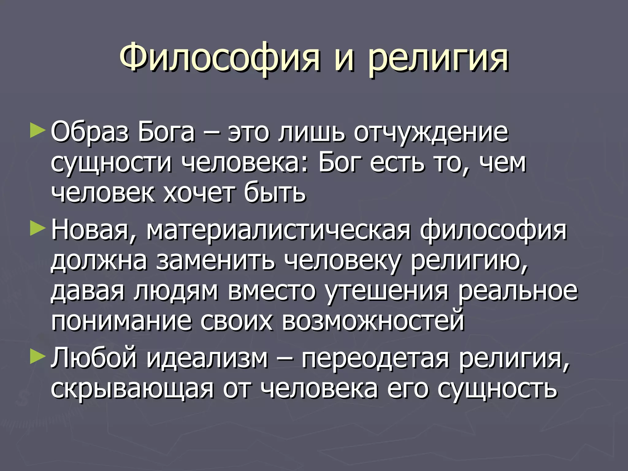 Философия и религия Образ Бога – это лишь отчуждение сущности человека: Бог есть то, чем человек хочет быть Новая, материалистическая философия должна заменить человеку религию, давая людям вместо утешения реальное понимание своих возможностей Любой идеализм – переодетая религия, скрывающая от человека его сущность 